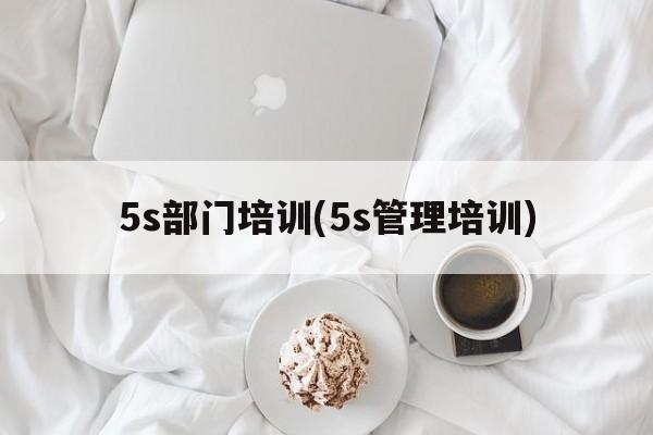 5s部门培训(5s管理培训)